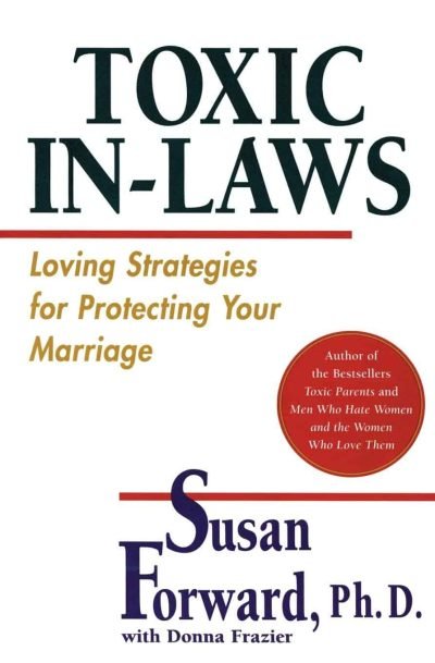 Toxic In-Laws: Loving Strategies for Protecting Your Marriage (By Susan Forward)